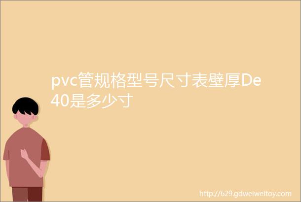 pvc管规格型号尺寸表壁厚De40是多少寸